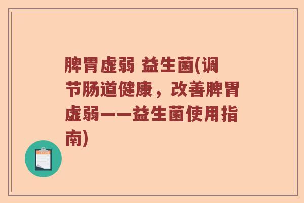 脾胃虚弱 益生菌(调节肠道健康，改善脾胃虚弱——益生菌使用指南)