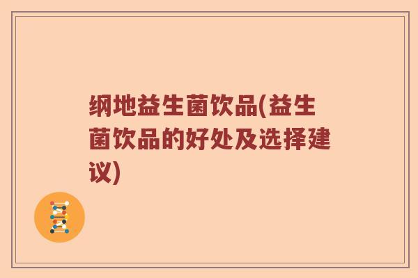 纲地益生菌饮品(益生菌饮品的好处及选择建议)