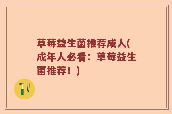 草莓益生菌推荐成人(成年人必看:草莓益生菌推荐!) 草莓益生菌推荐成人(成年人必看:草莓益生菌推荐!)