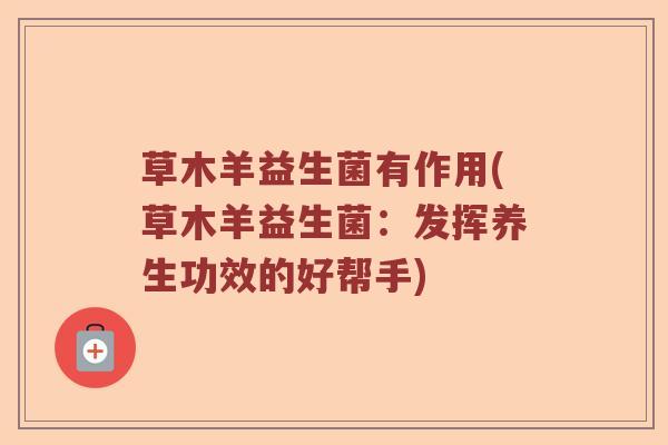 草木羊益生菌有作用(草木羊益生菌：发挥养生功效的好帮手)