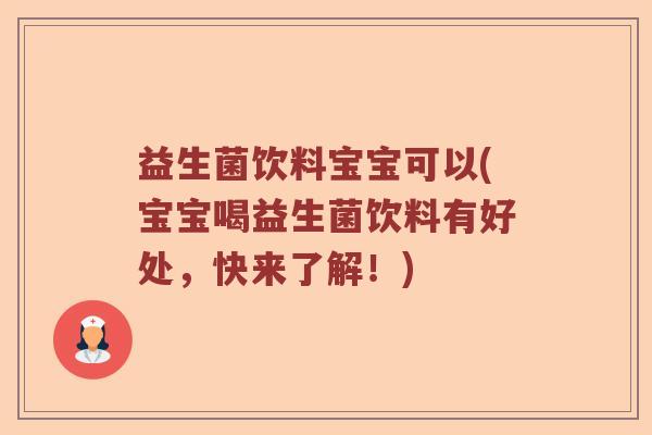 益生菌饮料宝宝可以(宝宝喝益生菌饮料有好处，快来了解！)