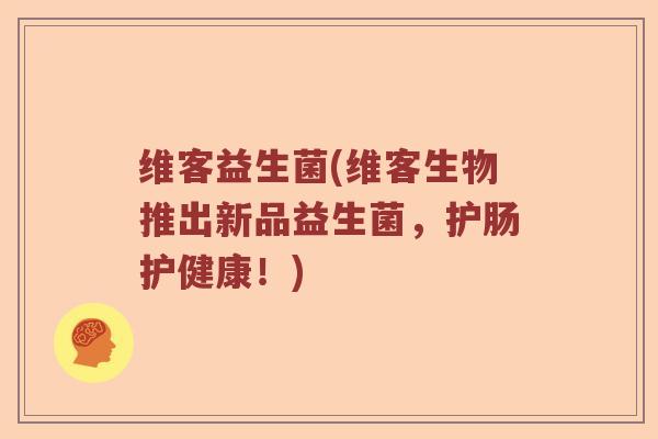 维客益生菌(维客生物推出新品益生菌，护肠护健康！)