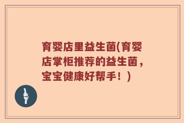 育婴店里益生菌(育婴店掌柜推荐的益生菌，宝宝健康好帮手！)