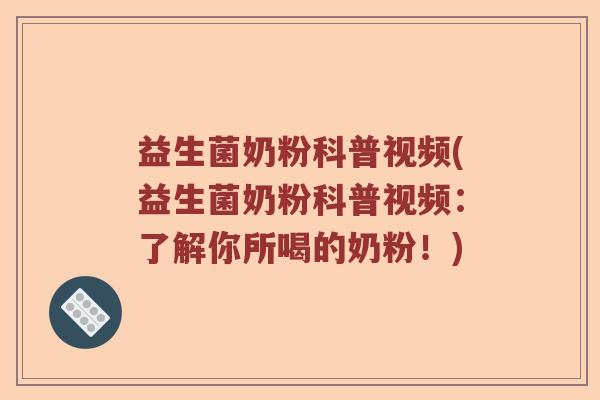 益生菌奶粉科普视频(益生菌奶粉科普视频：了解你所喝的奶粉！)