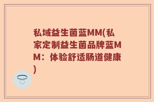 私域益生菌蓝MM(私家定制益生菌品牌蓝MM：体验舒适肠道健康)