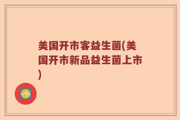 美国开市客益生菌(美国开市新品益生菌上市)