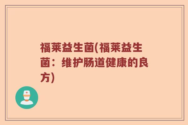 福莱益生菌(福莱益生菌：维护肠道健康的良方)