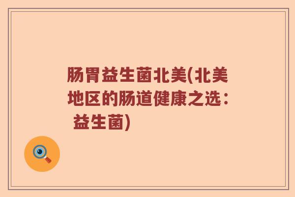 肠胃益生菌北美(北美地区的肠道健康之选: 益生菌) 肠胃益生菌北美(北美地区的肠道健康之选: 益生菌)