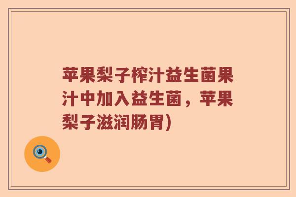 苹果梨子榨汁益生菌果汁中加入益生菌,苹果梨子滋润肠胃) 苹果梨子榨汁益生菌果汁中加入益生菌,苹果梨子滋润肠胃)