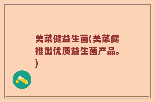美菜健益生菌(美菜健推出优质益生菌产品。) 美菜健益生菌(美菜健推出优质益生菌产品。)