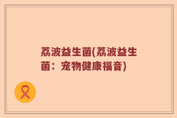 荔波益生菌(荔波益生菌：宠物健康福音)