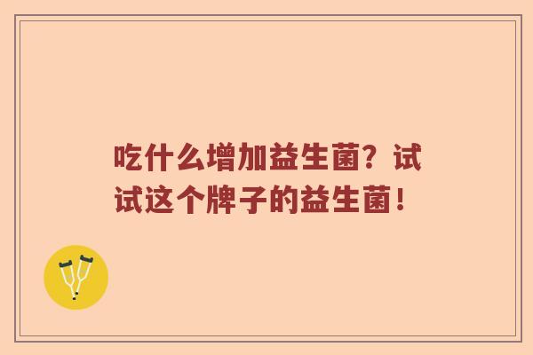吃什么增加益生菌？试试这个牌子的益生菌！