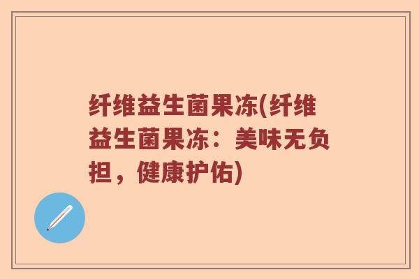 纤维益生菌果冻(纤维益生菌果冻：美味无负担，健康护佑)