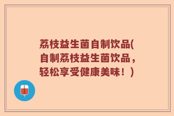 荔枝益生菌自制饮品(自制荔枝益生菌饮品，轻松享受健康美味！)