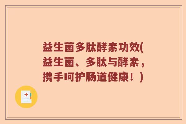 益生菌多肽酵素功效(益生菌、多肽与酵素，携手呵护肠道健康！)