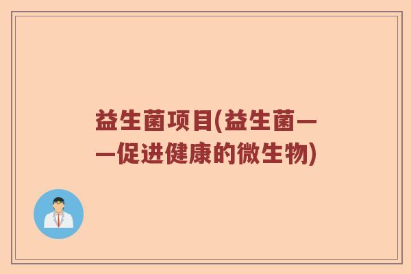 益生菌项目(益生菌——促进健康的微生物)