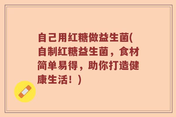自己用红糖做益生菌(自制红糖益生菌，食材简单易得，助你打造健康生活！)