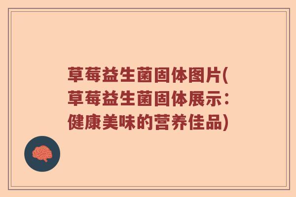 草莓益生菌固体图片(草莓益生菌固体展示:健康美味的营养佳品) 草莓益生菌固体图片(草莓益生菌固体展示:健康美味的营养佳品)