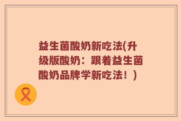 益生菌酸奶新吃法(升级版酸奶:跟着益生菌酸奶品牌学新吃法!) 益生菌酸奶新吃法(升级版酸奶:跟着益生菌酸奶品牌学新吃法!)