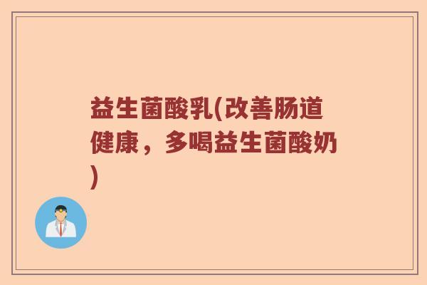 益生菌酸乳(改善肠道健康，多喝益生菌酸奶)