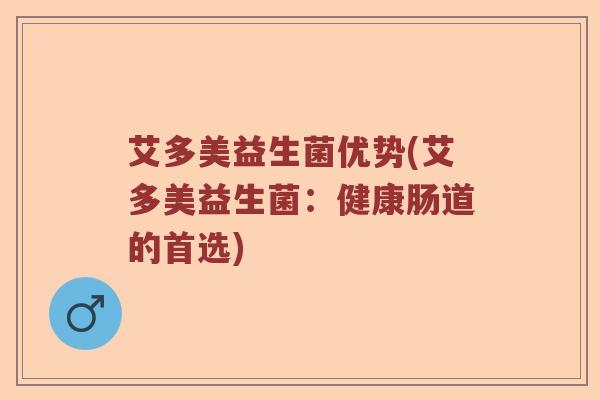 艾多美益生菌优势(艾多美益生菌：健康肠道的首选)