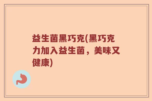 益生菌黑巧克(黑巧克力加入益生菌,美味又健康) 益生菌黑巧克(黑巧克力加入益生菌,美味又健康)