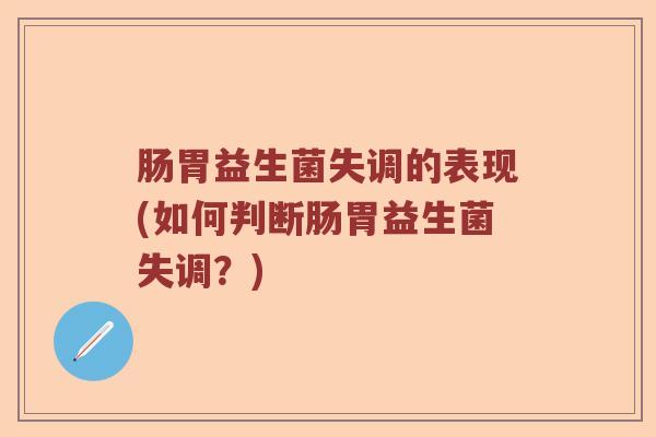 肠胃益生菌失调的表现(如何判断肠胃益生菌失调?) 肠胃益生菌失调的表现(如何判断肠胃益生菌失调?)