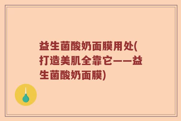 益生菌酸奶面膜用处(打造美肌全靠它——益生菌酸奶面膜)