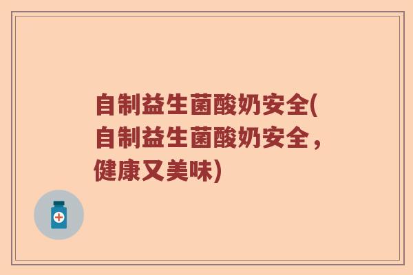 自制益生菌酸奶安全(自制益生菌酸奶安全，健康又美味)