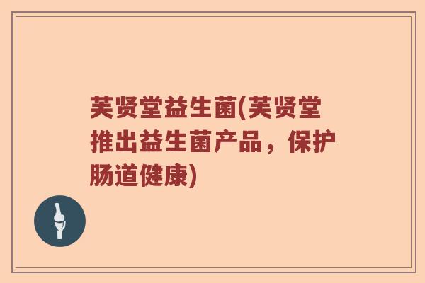 芙贤堂益生菌(芙贤堂推出益生菌产品，保护肠道健康)