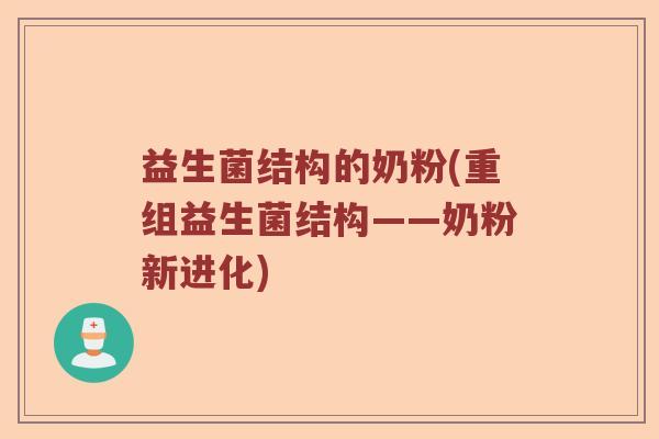 益生菌结构的奶粉(重组益生菌结构——奶粉新进化)