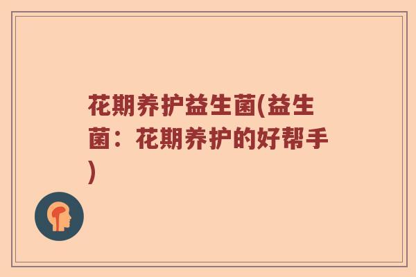 花期养护益生菌(益生菌：花期养护的好帮手)