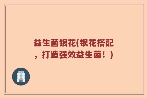 益生菌银花(银花搭配，打造强效益生菌！)