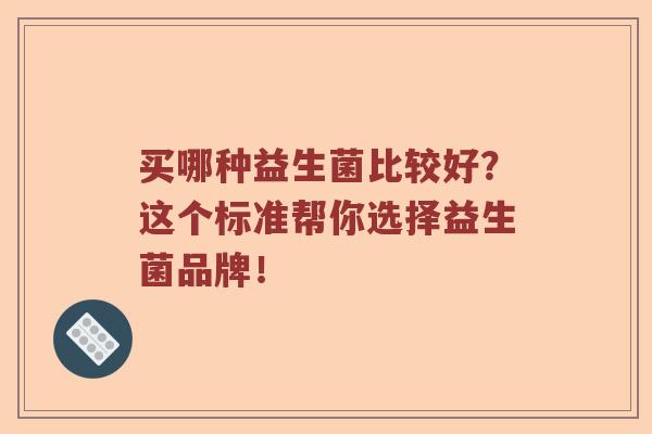 买哪种益生菌比较好？这个标准帮你选择益生菌品牌！