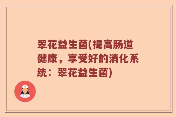 翠花益生菌(提高肠道健康，享受好的消化系统：翠花益生菌)