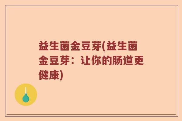 益生菌金豆芽(益生菌金豆芽：让你的肠道更健康)