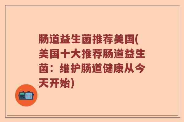 肠道益生菌推荐美国(美国十大推荐肠道益生菌:维护肠道健康从今天开始) 肠道益生菌推荐美国(美国十大推荐肠道益生菌:维护肠道健康从今天开始)