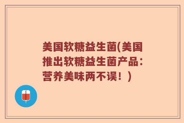 美国软糖益生菌(美国推出软糖益生菌产品：营养美味两不误！)