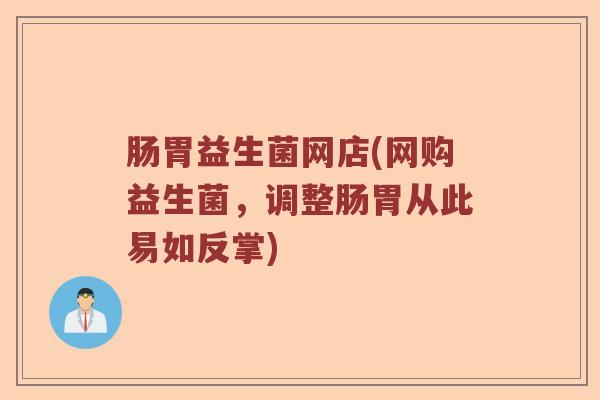肠胃益生菌网店(网购益生菌，调整肠胃从此易如反掌)