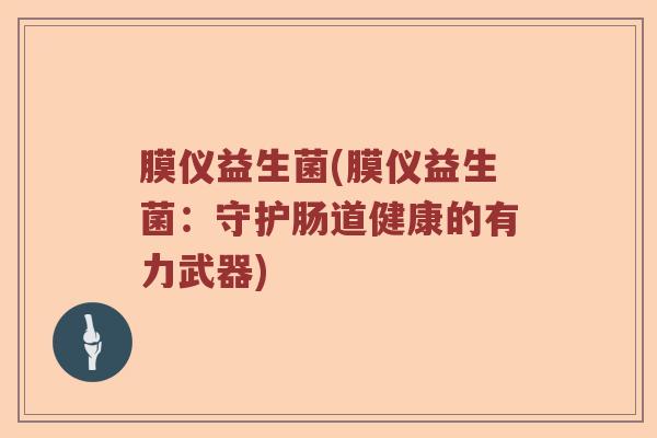 膜仪益生菌(膜仪益生菌：守护肠道健康的有力武器)