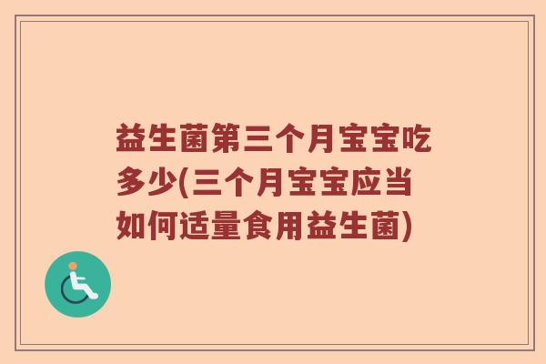 益生菌第三个月宝宝吃多少(三个月宝宝应当如何适量食用益生菌)
