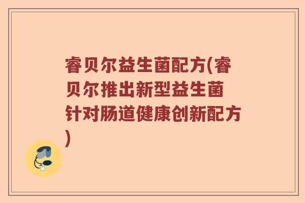 睿贝尔益生菌配方(睿贝尔推出新型益生菌 针对肠道健康创新配方)