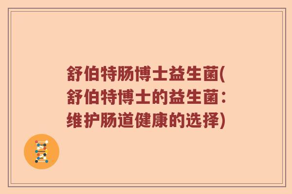 舒伯特肠博士益生菌(舒伯特博士的益生菌：维护肠道健康的选择)