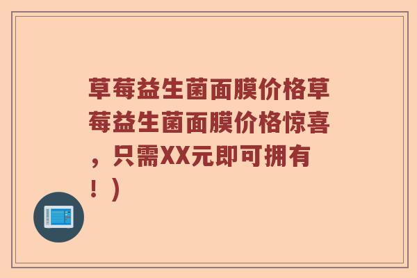 草莓益生菌面膜价格草莓益生菌面膜价格惊喜，只需XX元即可拥有！)