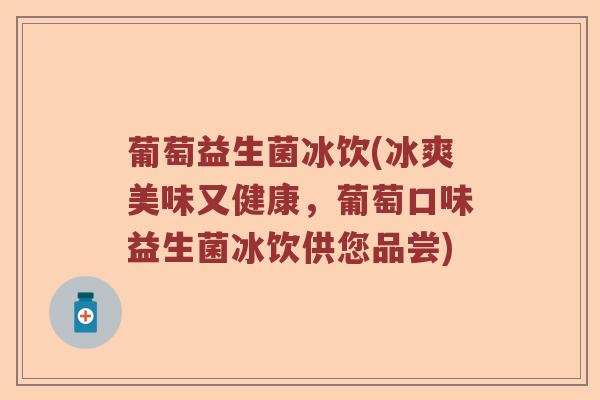 葡萄益生菌冰饮(冰爽美味又健康，葡萄口味益生菌冰饮供您品尝)