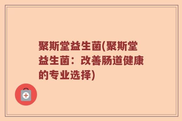 聚斯堂益生菌(聚斯堂益生菌：改善肠道健康的专业选择)