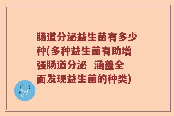 肠道分泌益生菌有多少种(多种益生菌有助增强肠道分泌  涵盖全面发现益生菌的种类)