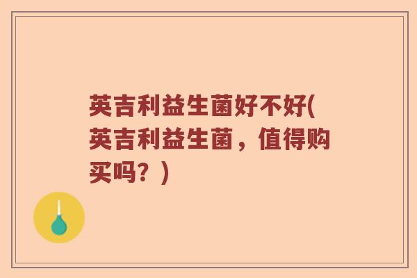 英吉利益生菌好不好(英吉利益生菌，值得购买吗？)