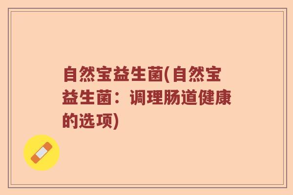 自然宝益生菌(自然宝益生菌:调理肠道健康的选项) 自然宝益生菌(自然宝益生菌:调理肠道健康的选项)