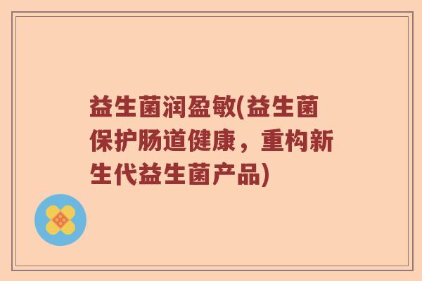 益生菌润盈敏(益生菌保护肠道健康，重构新生代益生菌产品)
